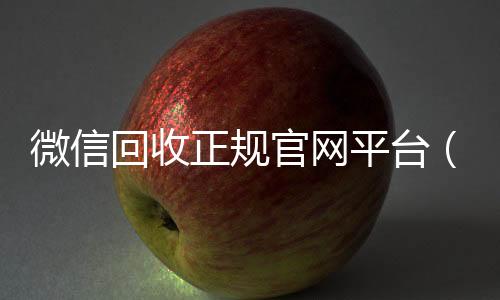 微信回收正规官网长期收购微信号平台(微信回收平台联系方式)